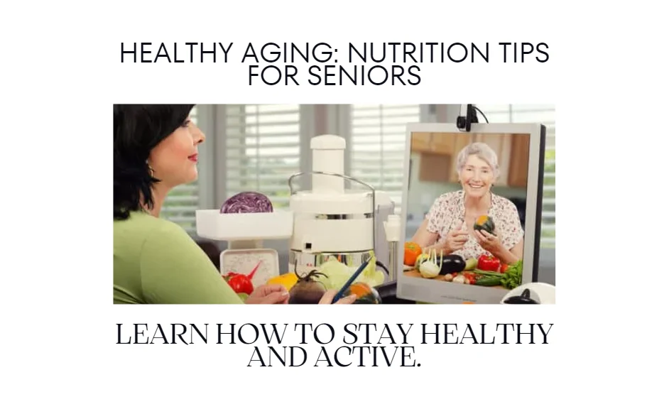 Healthy Aging: Essential Nutrition Tips for Seniors