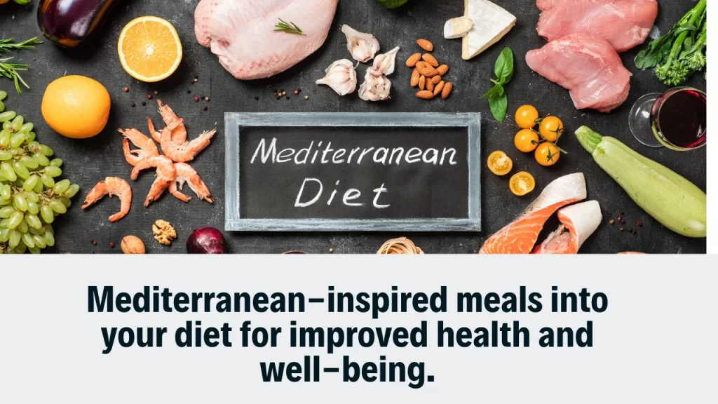 Mediterranean-inspired meals into your diet for improved health and well-being.