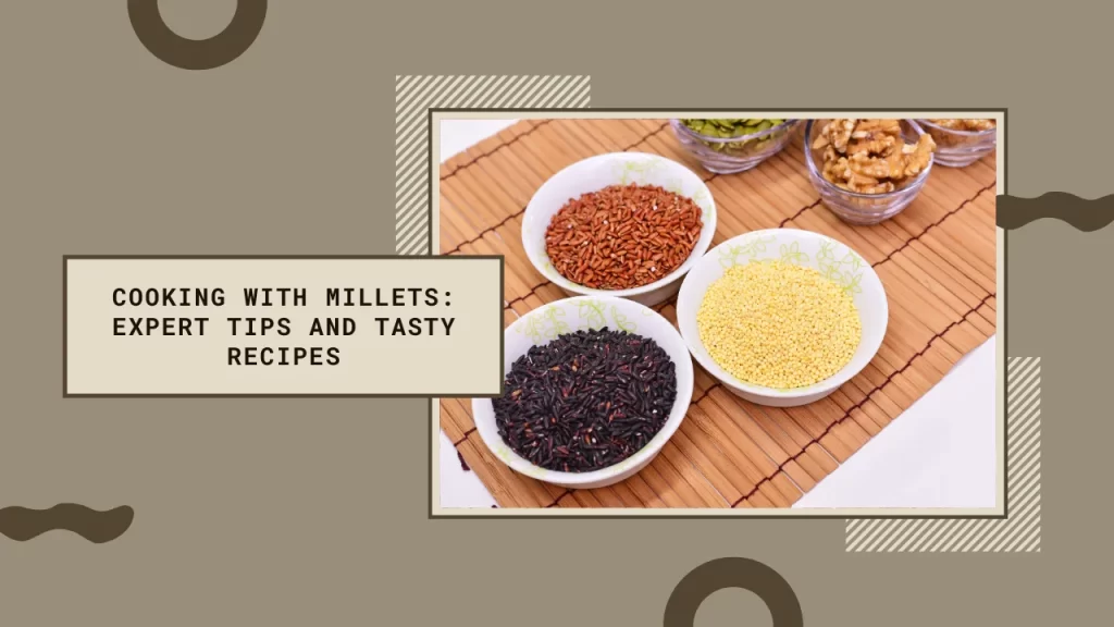 Cooking with Millets: Tips, Tricks, and Delicious Recipes